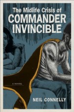 The Midlife Crisis of Commander Invincible: A Novel (Yellow Shoe Fiction) - Neil Connelly