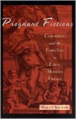 Pregnant Fictions: Childbirth and the Fairy Tale in Early-Modern France - Holly Tucker