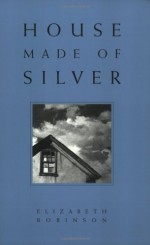 House Made of Silver - Elizabeth Robinson