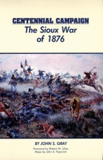 Centennial Campaign: The Sioux War of 1876 - John Stephens Gray, John A. Popovich, Robert M. Utley