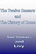 The Twelve Caesars and The History of Rome in 3 Volumes (Annotated) - Suetonius, Livy