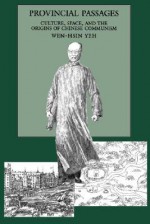 Provincial Passages: Culture, Space, and the Origins of Chinese Communism - Wen-Hsin Yeh