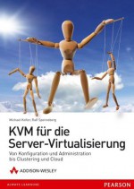 KVM für die Server-Virtualisierung - Von Konfiguration und Administration bis Clustering und Cloud (Open Source Library) (German Edition) - Michael Kofler, Ralf Spenneberg