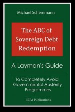 The ABC of Sovereign Debt Redemption: A Layman's Guide to Completely Avoid Governmental Austerity Programmes - Michael Schemmann