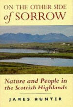 On the Other Side of Sorrow: Nature & People in the Scottish Highlands - James Hunter