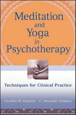 Meditation and Yoga in Psychotherapy: Techniques for Clinical Practice - Annellen Simpkins, C. Alexander Simpkins