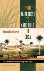 From Rainforest to Cane Field in Cuba: An Environmental History Since 1492 - Reinaldo Funes Monzote, Alex Martin