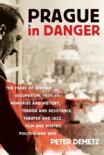 Prague in Danger: The Years of German Occupation, 1939-45: Memories and History, Terror and Resistance, Theater and Jazz, Film and Poetr - Peter Demetz