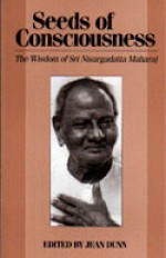 Seeds of Consciousness: The Wisdom of Sri Nisargadatta Maharaj - Sri Nisargadatta Maharaj, Jean Dunn