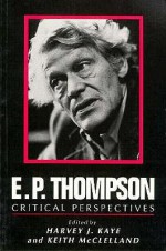 E. P. Thompson: Critical Perspectives - Harvey J. Kaye, Keith McClelland