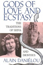 Gods of Love and Ecstasy: The Traditions of Shiva and Dionysus - Alain Daniélou