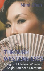 Through Western Eyes: Images of Chinese Women in Anglo-American Literature - Mimi Chan