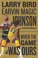 When the Game Was Ours - Larry Bird, Jackie MacMullan, Earvin Johnson