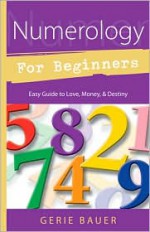 Numerology for Beginners: Easy Guide to Love, Money, Destiny - Gerie Bauer, Connie Hill