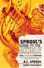 Sproul's Guide to the Bible: Your Irreverant Handbook to Forbidden Fruit, Burning Bushes, Possessed Pigs, and Broken People Like You and Me - R.C. Sproul, Robert Wolgemuth