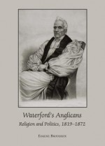 Waterford's Anglicans: Religion and Politics, 1819-1872 - Eugene Broderick