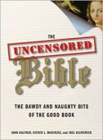 The Uncensored Bible: The Bawdy and Naughty Bits of the Good Book - John Kaltner, Joel Kilpatrick, Steven L. McKenzie