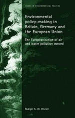 Environmental Policy-Making In Britain, Germany and the European Union - Rüdiger K.W. Wurzel