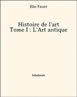 Histoire de l'art - Tome I : L'Art antique (French Edition) - Élie Faure