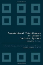 Computational Intelligence In Complex Decision Systems (Atlantis Computational Intelligence Systems) - Da Ruan