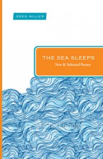 The Sea Sleeps: New and Selected Poems - Greg Miller