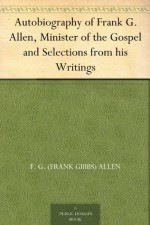 Autobiography of Frank G. Allen, Minister of the Gospel and Selections from his Writings - F. G. (Frank Gibbs) Allen, Robert Graham