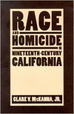 Race And Homicide In Nineteenth-Century California - Clare V. McKanna Jr.