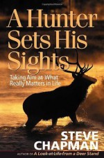 A Hunter Sets His Sights: Taking Aim at What Really Matters in Life (Chapman, Steve) - Steve Chapman