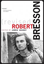 Robert Bresson (Revised and Expanded Edition) - James Quandt, Jonathan Rosenbaum, David Bordwell, Roland Barthes, Tony Pipolo, Nick Browne, Allen Thiher, T. Jefferson Kline, Mark Rappaport, Richard Suchenski, Keith Reader, André Bazin, Michael Haneke, Lindley Hanlon, Mireille Latil le Dantec, Jean-Claude Rousseau, Kri