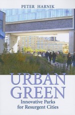 Urban Green: Innovative Parks for Resurgent Cities - Peter Harnik, Michael Bloomberg