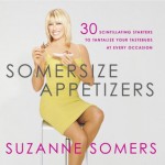 Somersize Appetizers: 30 Scintillating Starters to Tantalize Your Tastebuds at Every Occasion - Suzanne Somers