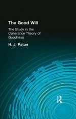 The Good Will: A Study in the Coherence Theory of Goodness - Herbert James Paton