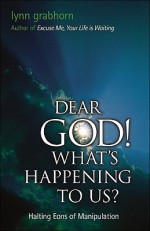 Dear God, What's Happening to Us?: Halting Eons of Manipulation - Lynn Grabhorn