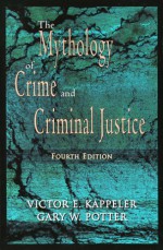 The Mythology of Crime and Criminal Justice - Victor E. Kappeler, Gary W. Potter