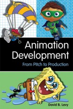 Animation Development: From Pitch to Production - David B. Levy