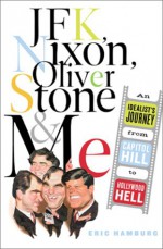 JFK, Nixon, Oliver Stone and Me: An Idealist's Journey from Capitol Hill to Hollywood Hell - Eric Hamburg