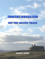 Northumberland: Off The Beaten Track - Robert Dixon