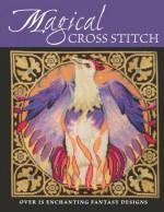 Magical Cross Stitch: Over 25 Enchanting Fantasy Designs - Claire Crompton, Joan Elliott, Joanne Sanderson