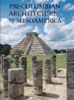 Pre-Columbian Architecture in Mesoamerica - María Teresa Uriarte