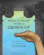 What It Means To Be A Grown-Up: The Complete and Definitive Answer - Joseph Fink, Neil Hamburger, Kyle Kinane, Nathan Rabin, Greg Rutter, Zack Parsons, Davy Rothbart