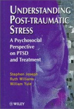 Understanding Post Traumatic Stress: A Psychosocial Perspective On Ptsd And Treatment - Stephen Joseph, Ruth Williams, William Yule