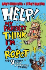 Help! My Parents Think I'm A Robot!: 10 Just Shocking Stories - Andy Griffiths, Terry Denton