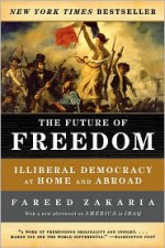 The Future of Freedom: Illiberal Democracy at Home and Abroad - Fareed Zakaria