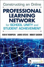 Constructing an Online Professional Learning Network for School Unity and Student Achievement - Robin Thompson, Laurie Kitchie, Robert Gagnon