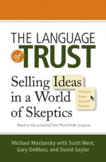 The Language of Trust: Selling Ideas in a World of Skeptics - Michael Maslansky, Scott West, Gary DeMoss, David Saylor