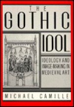 The Gothic Idol: Ideology and Image-Making in Medieval Art - Michael Camille