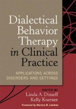 Dialectical Behavior Therapy in Clinical Practice: Applications across Disorders and Settings - Linda A. Dimeff, Marsha M. Linehan