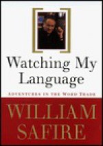 Watching My Language:: Adventures in the Word Trade - William Safire