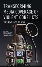 Transforming Media Coverage of Violent Conflicts: The New Face of War - Zohar Kampf, Tamar Liebes