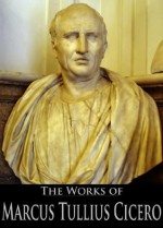 The Works of Marcus Tullius Cicero: The Orations, On Moral Duties, On the Nature of the Gods and More (7 Books With Active Table of Contents) - Marcus Tullius Cicero, Charles Duke Yonge, Francis Brooks, Francis Barham